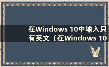 在Windows 10中输入只有英文（在Windows 10中输入时不显示汉字）